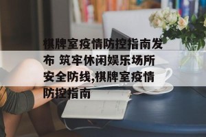 棋牌室疫情防控指南发布 筑牢休闲娱乐场所安全防线,棋牌室疫情防控指南