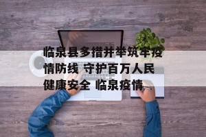 临泉县多措并举筑牢疫情防线 守护百万人民健康安全 临泉疫情