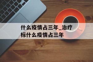 什么疫情占三年_治疗标什么疫情占三年