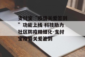 支付宝“疫情关爱签到”功能上线 科技助力社区防疫精细化-支付宝疫情关爱签到