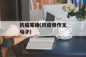 抗疫笔锋(抗疫情作文句子)