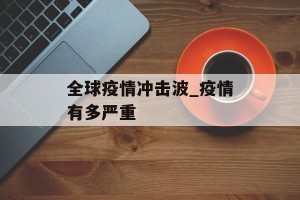 全球疫情冲击波_疫情有多严重