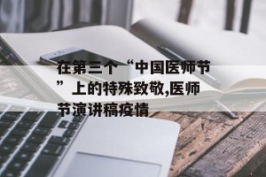 在第三个“中国医师节”上的特殊致敬,医师节演讲稿疫情