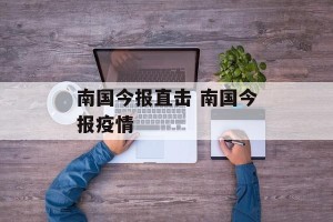 南国今报直击 南国今报疫情