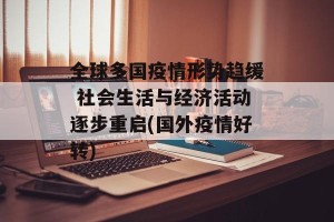 全球多国疫情形势趋缓 社会生活与经济活动逐步重启(国外疫情好转)