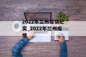 2022年兰州疫情纪实_2022年兰州疫情