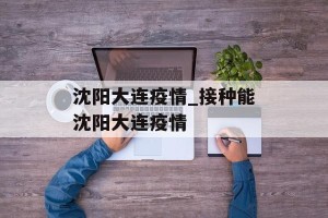 沈阳大连疫情_接种能沈阳大连疫情