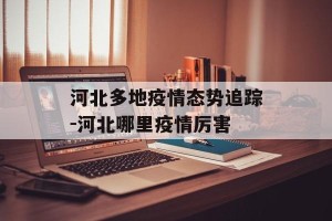 河北多地疫情态势追踪-河北哪里疫情厉害