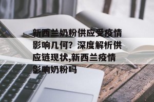 新西兰奶粉供应受疫情影响几何？深度解析供应链现状,新西兰疫情影响奶粉吗