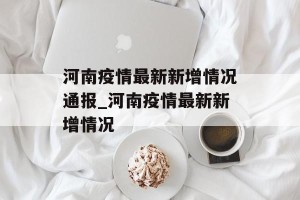 河南疫情最新新增情况通报_河南疫情最新新增情况