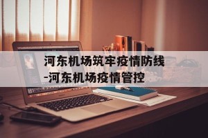 河东机场筑牢疫情防线-河东机场疫情管控
