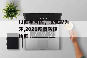 以画笔为盾，以色彩为矛,2021疫情防控绘画