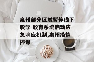 泉州部分区域暂停线下教学 教育系统启动应急响应机制,泉州疫情停课