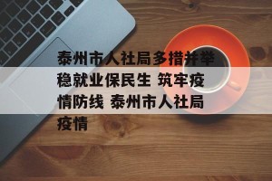 泰州市人社局多措并举稳就业保民生 筑牢疫情防线 泰州市人社局疫情