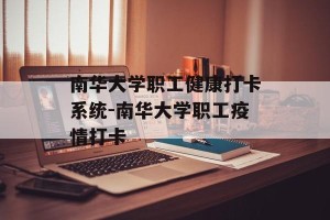 南华大学职工健康打卡系统-南华大学职工疫情打卡