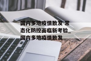 国内多地疫情散发 常态化防控面临新考验_国内多地疫情散发