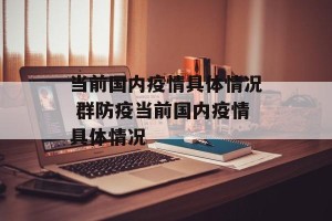 当前国内疫情具体情况 群防疫当前国内疫情具体情况