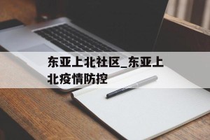 东亚上北社区_东亚上北疫情防控