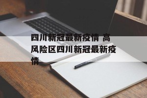 四川新冠最新疫情 高风险区四川新冠最新疫情