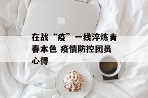 在战“疫”一线淬炼青春本色 疫情防控团员心得