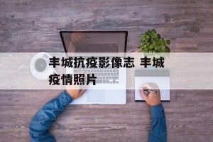 丰城抗疫影像志 丰城疫情照片