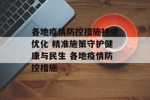 各地疫情防控措施持续优化 精准施策守护健康与民生 各地疫情防控措施