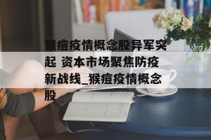 猴痘疫情概念股异军突起 资本市场聚焦防疫新战线_猴痘疫情概念股