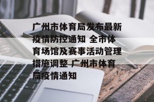 广州市体育局发布最新疫情防控通知 全市体育场馆及赛事活动管理措施调整 广州市体育局疫情通知