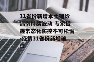 31省份新增本土确诊病例持续波动 专家提醒常态化防控不可松懈-疫情31省份新增确诊