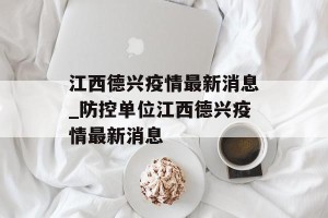 江西德兴疫情最新消息_防控单位江西德兴疫情最新消息