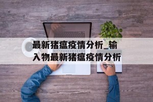 最新猪瘟疫情分析_输入物最新猪瘟疫情分析