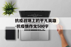 抗疫战场上的平凡英雄-抗疫情作文500字