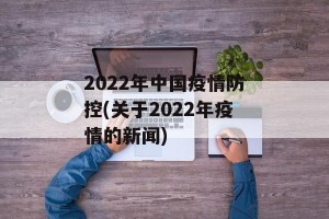 2022年中国疫情防控(关于2022年疫情的新闻)