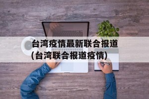 台湾疫情最新联合报道(台湾联合报道疫情)
