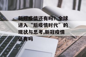 新冠疫情还有吗？全球进入“后疫情时代”的现状与思考,新冠疫情还有吗