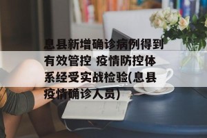 息县新增确诊病例得到有效管控 疫情防控体系经受实战检验(息县疫情确诊人员)