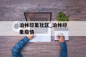 泊林印象社区_泊林印象疫情