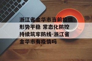 浙江省金华市当前疫情形势平稳 常态化防控持续筑牢防线-浙江省金华市有疫情吗