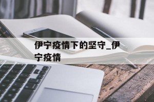 伊宁疫情下的坚守_伊宁疫情