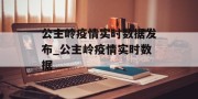 公主岭疫情实时数据发布_公主岭疫情实时数据