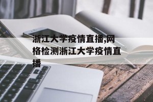 浙江大学疫情直播,网格检测浙江大学疫情直播