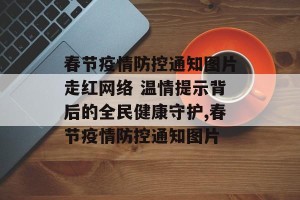 春节疫情防控通知图片走红网络 温情提示背后的全民健康守护,春节疫情防控通知图片