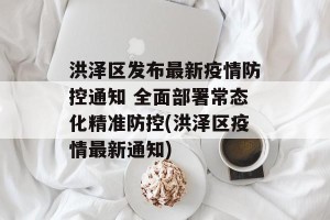 洪泽区发布最新疫情防控通知 全面部署常态化精准防控(洪泽区疫情最新通知)