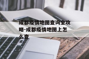 成都疫情地图查询全攻略-成都疫情地图上怎么查