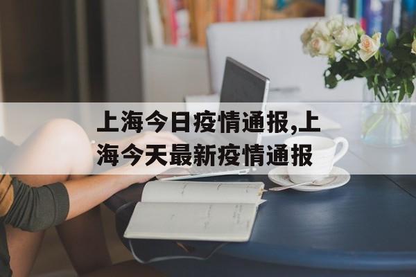 上海今日疫情通报,上海今天最新疫情通报