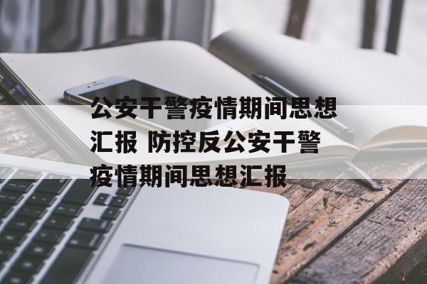 公安干警疫情期间思想汇报 防控反公安干警疫情期间思想汇报