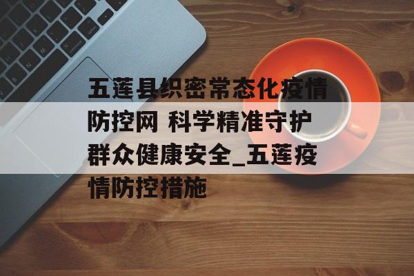 五莲县织密常态化疫情防控网 科学精准守护群众健康安全_五莲疫情防控措施