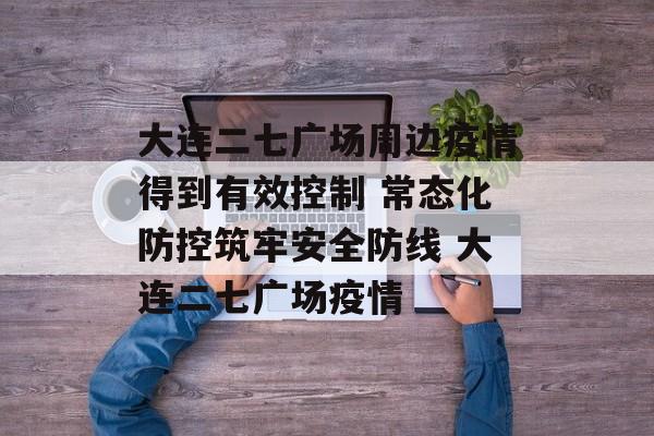 大连二七广场周边疫情得到有效控制 常态化防控筑牢安全防线 大连二七广场疫情