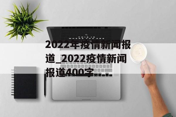 2022年疫情新闻报道_2022疫情新闻报道400字