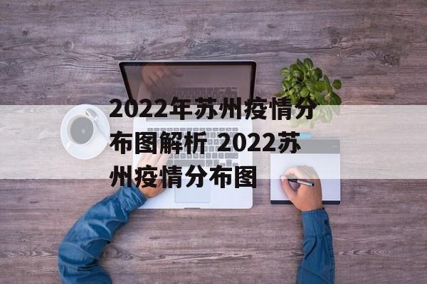 2022年苏州疫情分布图解析 2022苏州疫情分布图